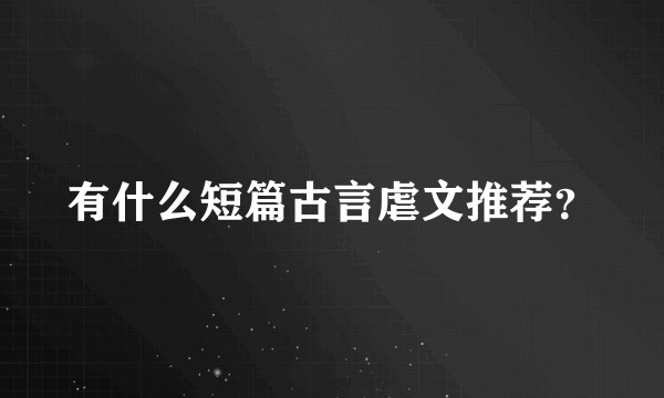 有什么短篇古言虐文推荐?