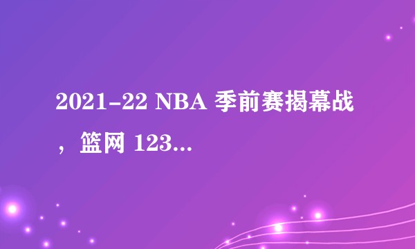 2021-22 NBA 季前赛揭幕战，篮网 123:97 胜湖人，如何评价这场比赛？
