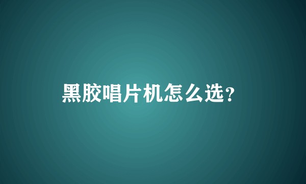 黑胶唱片机怎么选？