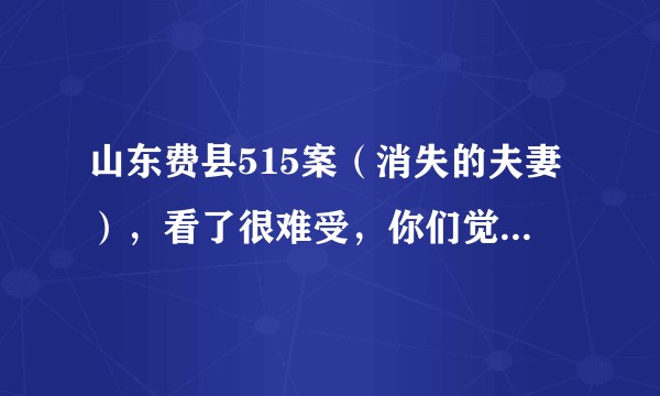山东费县515案(消失的夫妻),看了很难受,你们觉得受害女主在死前会想什么?