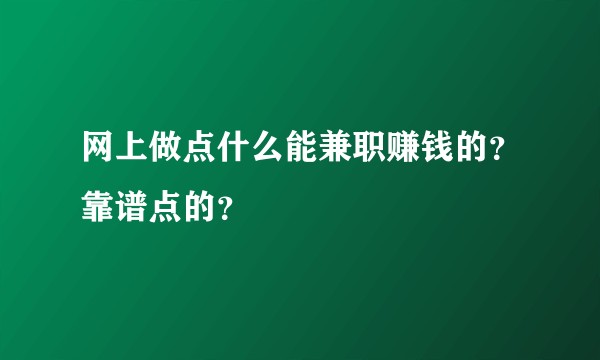 网上做点什么能兼职赚钱的？靠谱点的？