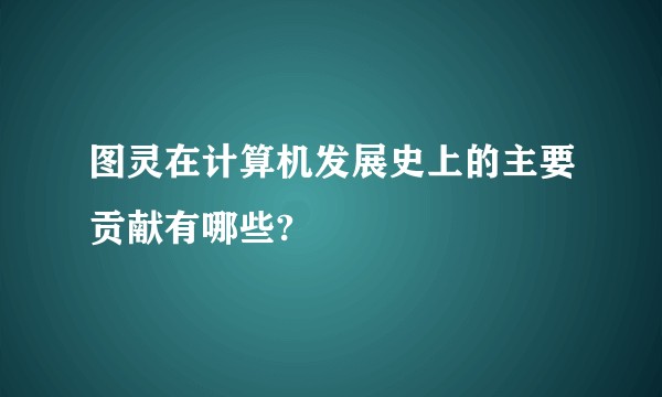图灵在计算机发展史上的主要贡献有哪些?