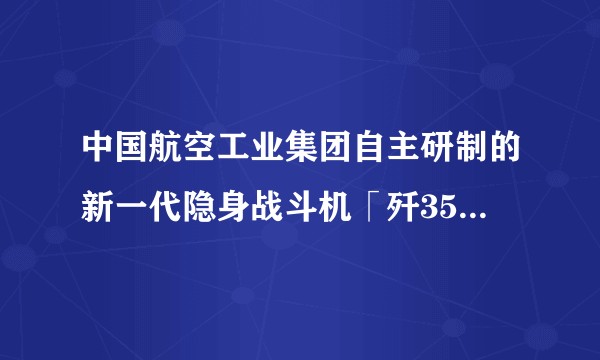 中国航空工业集团自主研制的新一代隐身战斗机「歼35A」首次官宣，你对它有哪些期待？