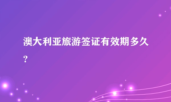 澳大利亚旅游签证有效期多久？