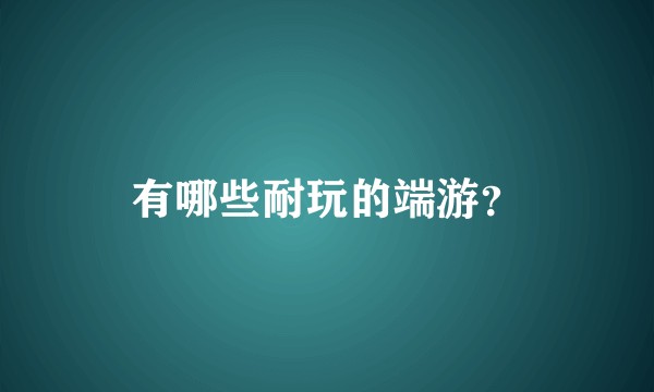 有哪些耐玩的端游？