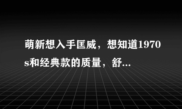 萌新想入手匡威，想知道1970s和经典款的质量，舒适度什么的区别？