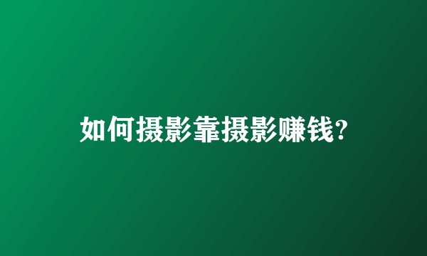 如何摄影靠摄影赚钱?