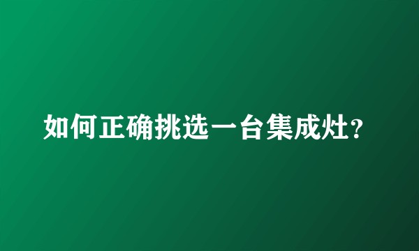 如何正确挑选一台集成灶？