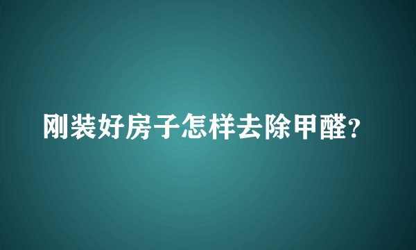 刚装好房子怎样去除甲醛？