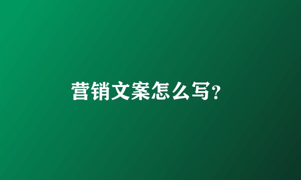 营销文案怎么写?