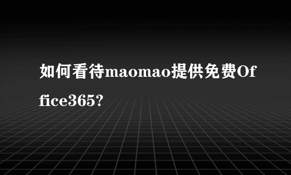 如何看待maomao提供免费Office365?