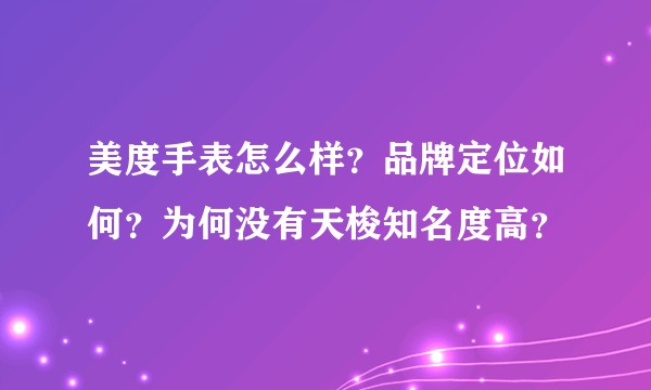 美度手表怎么样？品牌定位如何？为何没有天梭知名度高？