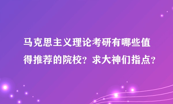 马克思主义理论考研有哪些值得推荐的院校?求大神们指点?