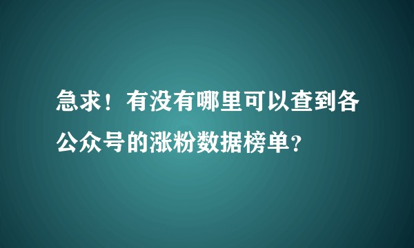 急求!有没有哪里可以查到各公众号的涨粉数据榜单?