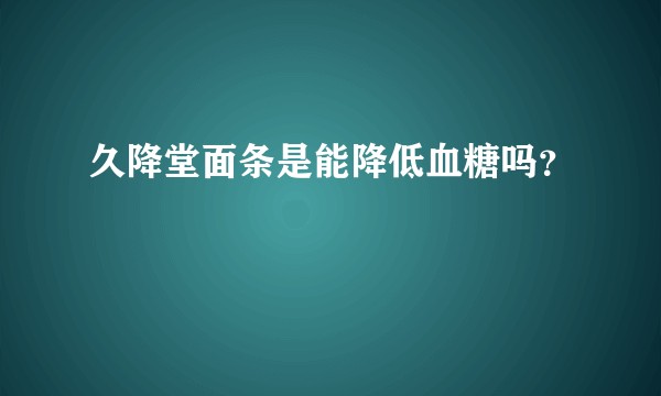 久降堂面条是能降低血糖吗？
