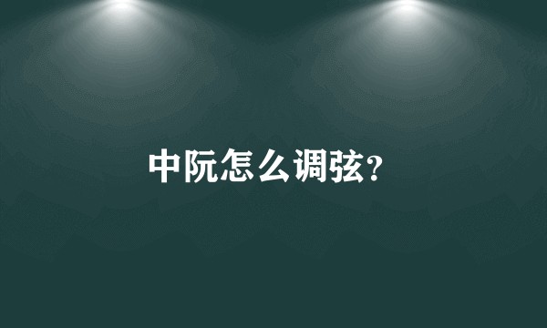 中阮怎么调弦？
