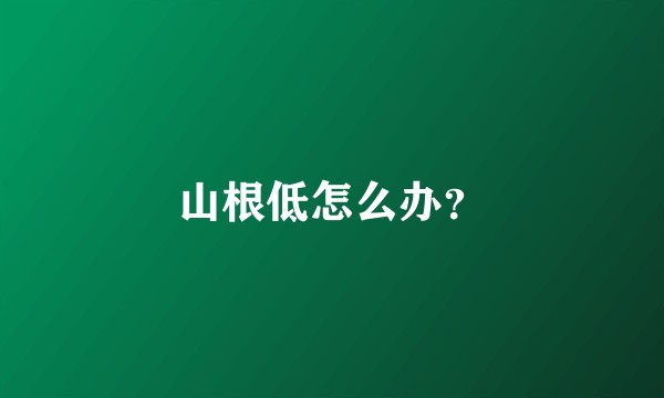 山根低怎么办?