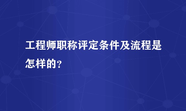 工程师职称评定条件及流程是怎样的？