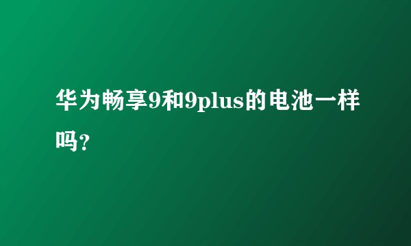 华为畅享9和9plus的电池一样吗？