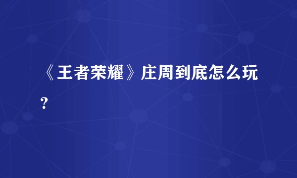 《王者荣耀》庄周到底怎么玩？