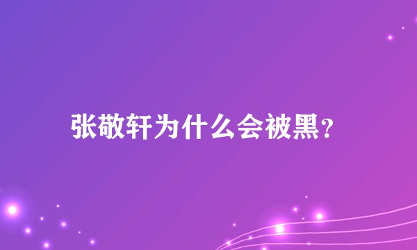 张敬轩为什么会被黑？