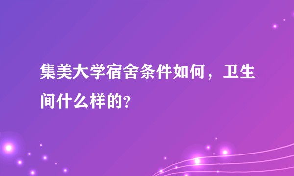 集美大学宿舍条件如何，卫生间什么样的？
