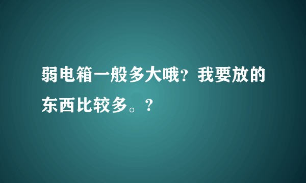 弱电箱一般多大哦？我要放的东西比较多。?