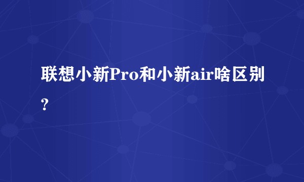 联想小新Pro和小新air啥区别?