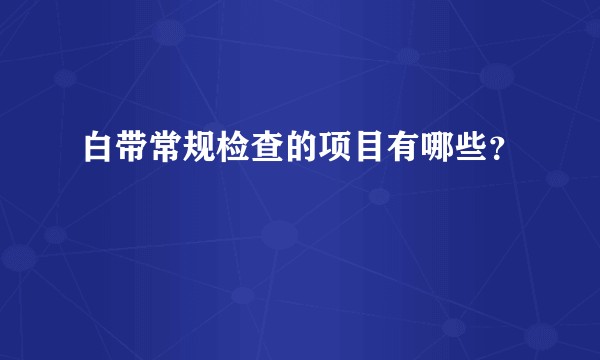 白带常规检查的项目有哪些？