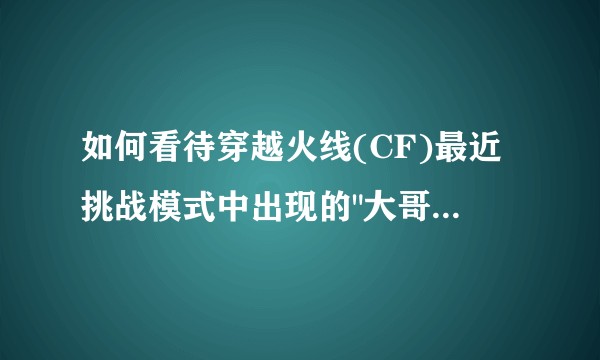 如何看待穿越火线(CF)最近挑战模式中出现的