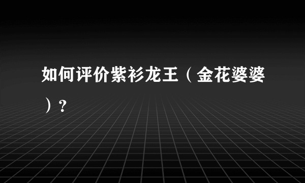 如何评价紫衫龙王（金花婆婆）？