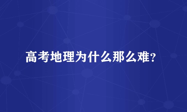 高考地理为什么那么难？