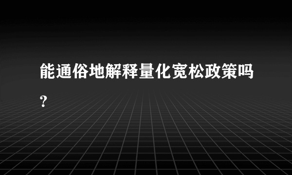 能通俗地解释量化宽松政策吗？