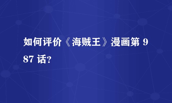如何评价《海贼王》漫画第 987 话？