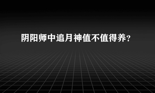 阴阳师中追月神值不值得养？