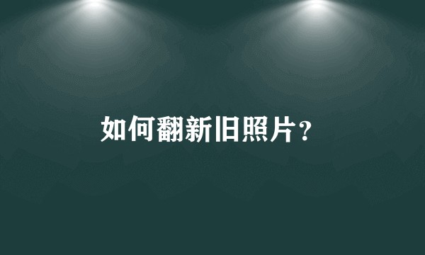 如何翻新旧照片？