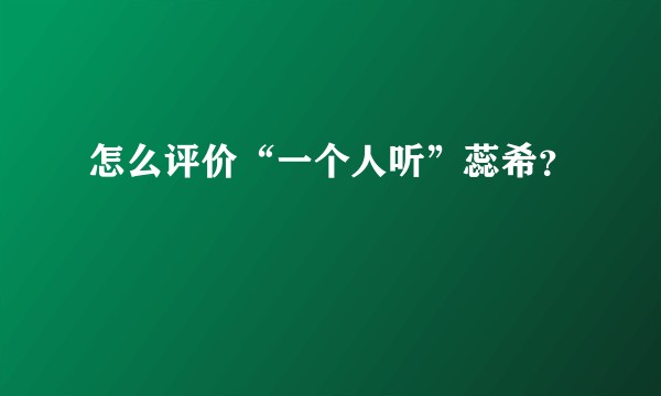 怎么评价“一个人听”蕊希?