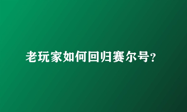 老玩家如何回归赛尔号？
