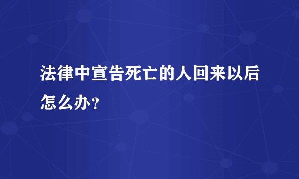 法律中宣告死亡的人回来以后怎么办?