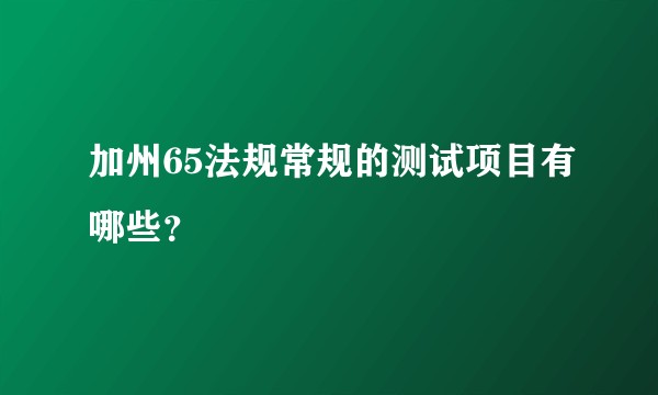 加州65法规常规的测试项目有哪些？