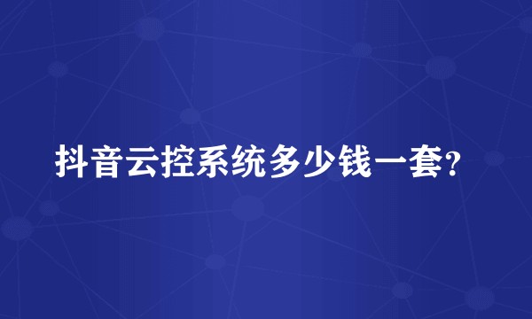 抖音云控系统多少钱一套？