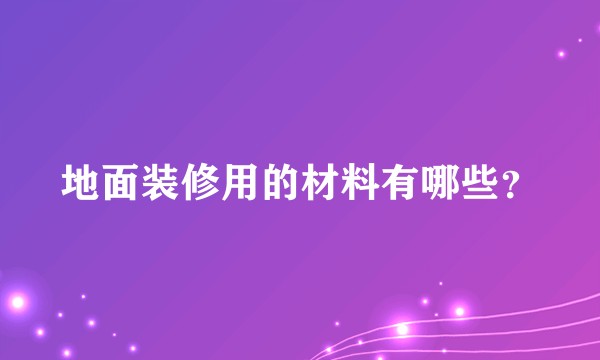地面装修用的材料有哪些？