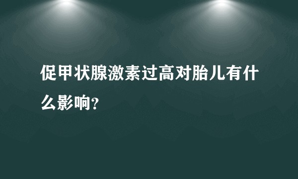促甲状腺激素过高对胎儿有什么影响？
