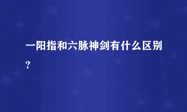 一阳指和六脉神剑有什么区别？