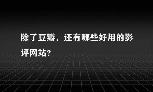 除了豆瓣，还有哪些好用的影评网站？