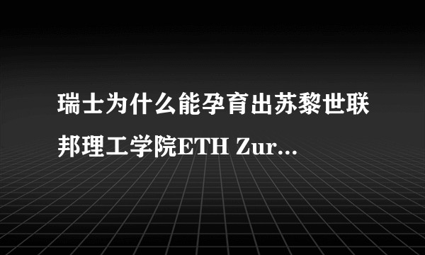 瑞士为什么能孕育出苏黎世联邦理工学院ETH Zurich这种与麻省理工MIT齐名的工程院校?