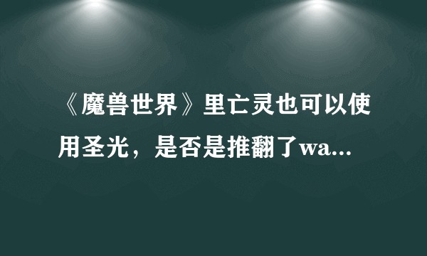 《魔兽世界》里亡灵也可以使用圣光，是否是推翻了war3的设定？