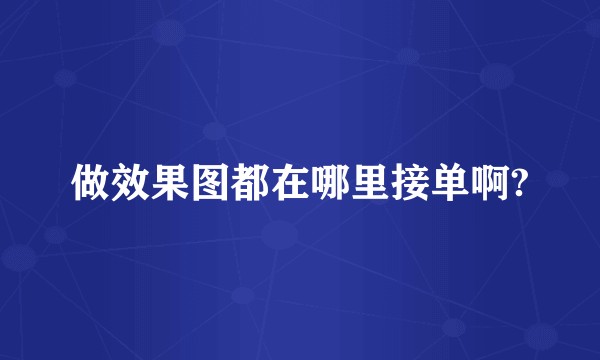 做效果图都在哪里接单啊?