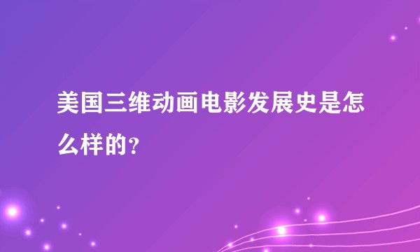 美国三维动画电影发展史是怎么样的？