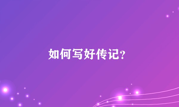 如何写好传记？